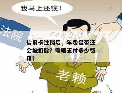 信用卡注销后，年费是否还会被扣除？需要支付多少费用？