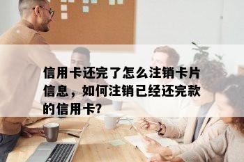 信用卡还完了怎么注销卡片信息，如何注销已经还完款的信用卡？