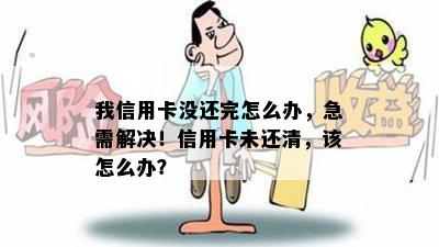 我信用卡没还完怎么办，急需解决！信用卡未还清，该怎么办？