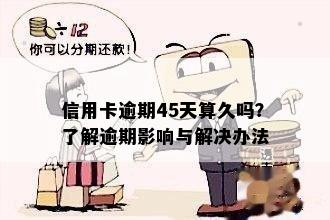 信用卡逾期45天算久吗？了解逾期影响与解决办法