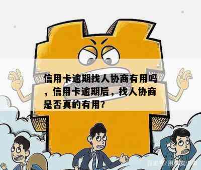 信用卡逾期找人协商有用吗，信用卡逾期后，找人协商是否真的有用？