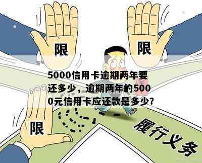 5000信用卡逾期两年要还多少，逾期两年的5000元信用卡应还款是多少？