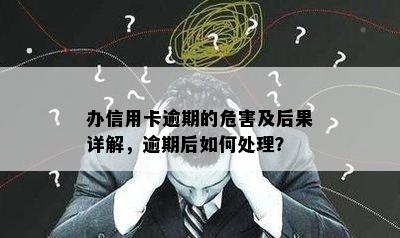 办信用卡逾期的危害及后果详解，逾期后如何处理？