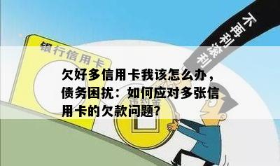 欠好多信用卡我该怎么办，债务困扰：如何应对多张信用卡的欠款问题？