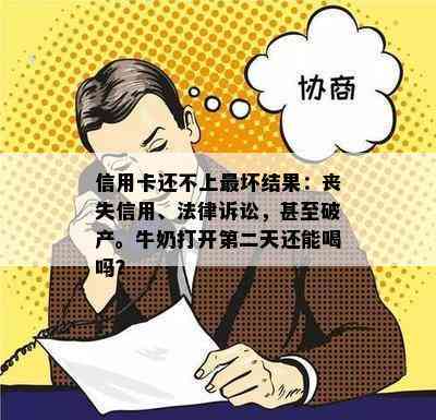 信用卡还不上最坏结果：丧失信用、法律诉讼，甚至破产。牛奶打开第二天还能喝吗？