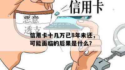 信用卡十几万已8年未还，可能面临的后果是什么？