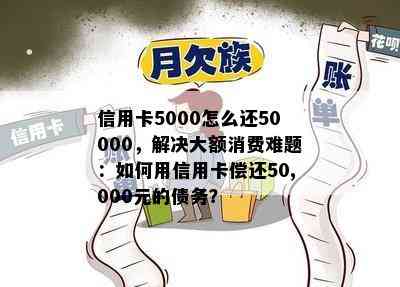 信用卡5000怎么还50000，解决大额消费难题：如何用信用卡偿还50,000元的债务？