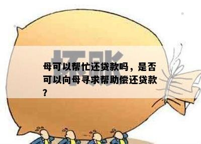 母可以帮忙还贷款吗，是否可以向母寻求帮助偿还贷款？