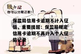 保监局信用卡逾期不计入，重要提醒：保监局规定信用卡逾期不再计入个人记录