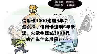 信用卡3000逾期6年会怎么样，信用卡逾期6年未还，欠款金额达3000元，会产生什么后果？