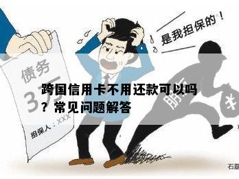 跨国信用卡不用还款可以吗？常见问题解答