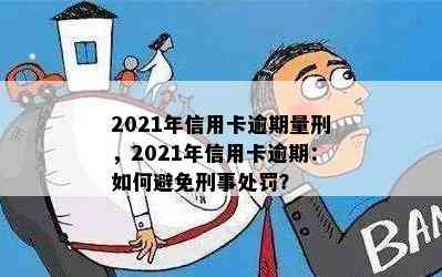 2021年信用卡逾期量刑，2021年信用卡逾期：如何避免刑事处罚？