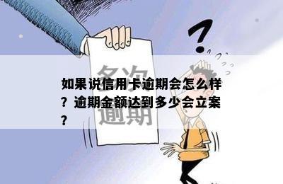 如果说信用卡逾期会怎么样？逾期金额达到多少会立案？