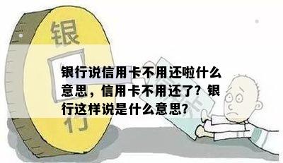 银行说信用卡不用还啦什么意思，信用卡不用还了？银行这样说是什么意思？