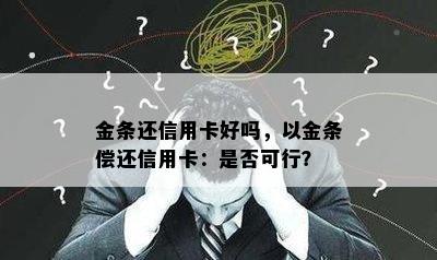 金条还信用卡好吗，以金条偿还信用卡：是否可行？