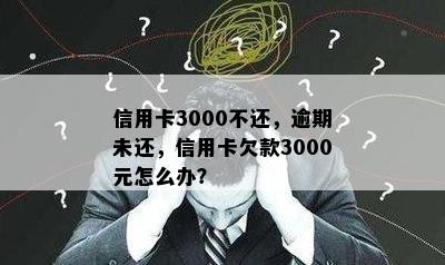 信用卡3000不还，逾期未还，信用卡欠款3000元怎么办？