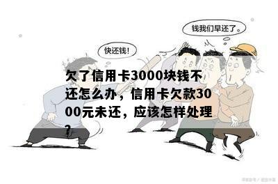 欠了信用卡3000块钱不还怎么办，信用卡欠款3000元未还，应该怎样处理？