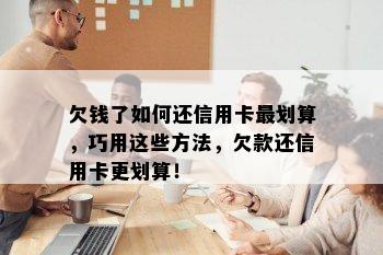 欠钱了如何还信用卡最划算，巧用这些方法，欠款还信用卡更划算！