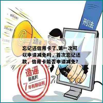 忘记还信用卡了,之一次可以申请减免吗，首次忘记还款，信用卡能否申请减免？