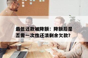 更低还款被降额：降额后是否需一次性还清剩余欠款？