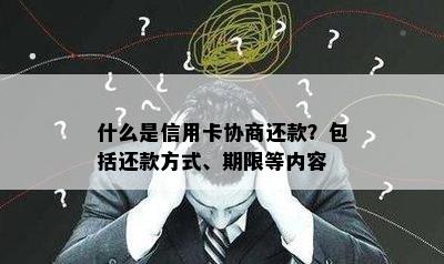 什么是信用卡协商还款？包括还款方式、期限等内容