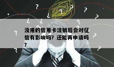 没用的信用卡注销后会对有影响吗？还能再申请吗？