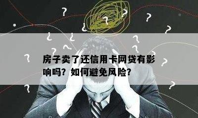 房子卖了还信用卡网贷有影响吗？如何避免风险？