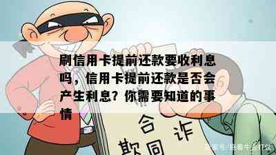 刷信用卡提前还款要收利息吗，信用卡提前还款是否会产生利息？你需要知道的事情