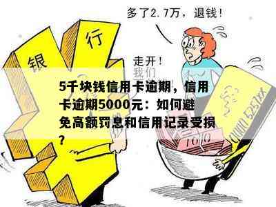 5千块钱信用卡逾期，信用卡逾期5000元：如何避免高额罚息和信用记录受损？