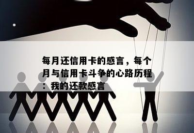 每月还信用卡的感言，每个月与信用卡斗争的心路历程：我的还款感言