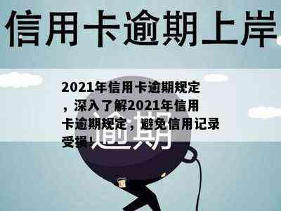 2021年信用卡逾期规定，深入了解2021年信用卡逾期规定，避免信用记录受损！