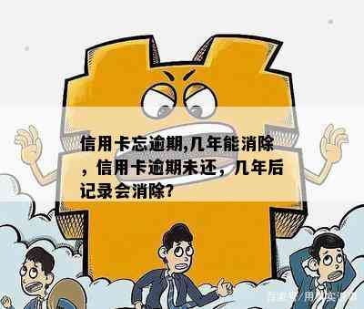 信用卡忘逾期,几年能消除，信用卡逾期未还，几年后记录会消除？