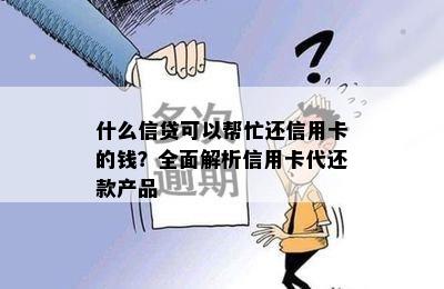 什么信贷可以帮忙还信用卡的钱？全面解析信用卡代还款产品