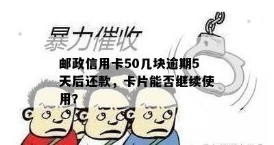 邮政信用卡50几块逾期5天后还款，卡片能否继续使用？