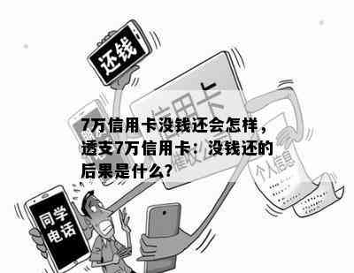 7万信用卡没钱还会怎样，透支7万信用卡：没钱还的后果是什么？