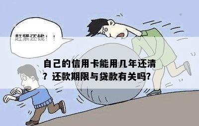 自己的信用卡能用几年还清？还款期限与贷款有关吗？