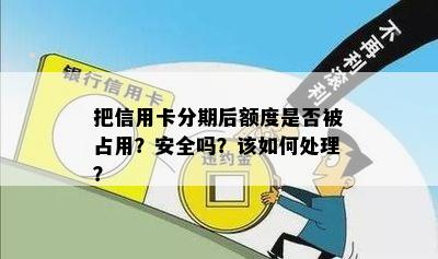 把信用卡分期后额度是否被占用？安全吗？该如何处理？