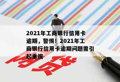 2021年工商银行信用卡逾期，警惕！2021年工商银行信用卡逾期问题需引起重视