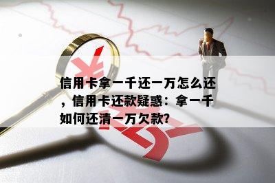 信用卡拿一千还一万怎么还，信用卡还款疑惑：拿一千如何还清一万欠款？