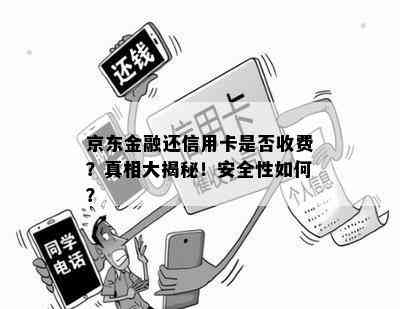 京东金融还信用卡是否收费？真相大揭秘！安全性如何？