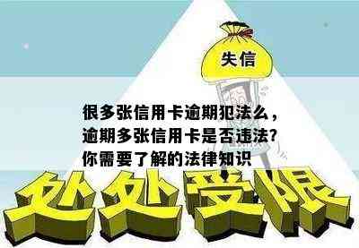 很多张信用卡逾期犯法么，逾期多张信用卡是否违法？你需要了解的法律知识