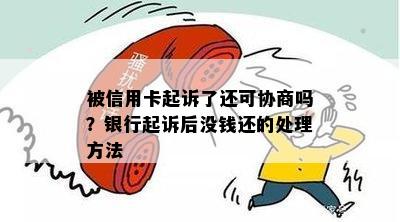 被信用卡起诉了还可协商吗？银行起诉后没钱还的处理方法