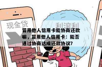 冒用他人信用卡能协商还款嘛，冒用他人信用卡：能否通过协商达成还款协议？