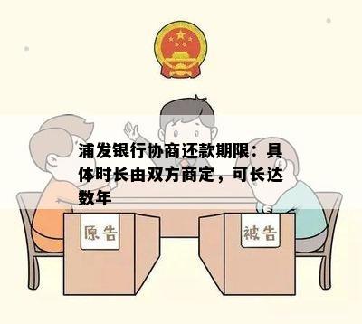 浦发银行协商还款期限：具体时长由双方商定，可长达数年