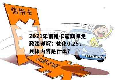 2021年信用卡逾期减免政策详解：优化0.25，具体内容是什么？