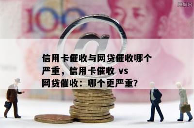 信用卡与网贷哪个严重，信用卡 vs 网贷：哪个更严重？