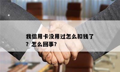 我信用卡没用过怎么扣钱了？怎么回事？