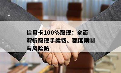 信用卡100%取现：全面解析取现手续费、额度限制与风险防