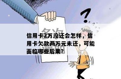 信用卡2万没还会怎样，信用卡欠款两万元未还，可能面临哪些后果？