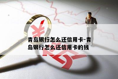 青岛银行怎么还信用卡-青岛银行怎么还信用卡的钱